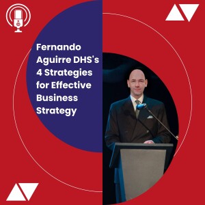 Fernando Aguirre DHS’s 4 Strategies for Effective Business Strategy