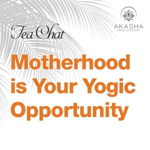 Tea Chat - Motherhood is Your Yogic Opportunity