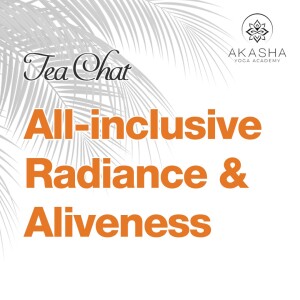 Tea Chat - All-encompassing Radiance & Aliveness