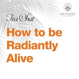 Tea Chat - How to be Radiantly Alive?