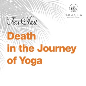 Akasha Tea Chat - Death in the Journey of Yoga