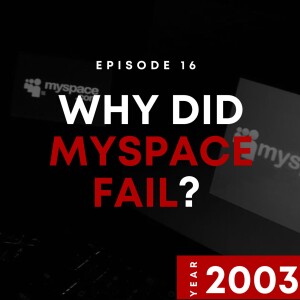 E16 | Why Did MySpace Fail? | 2003
