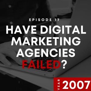 E17 | Have Digital Marketing Agencies Failed? | 2007