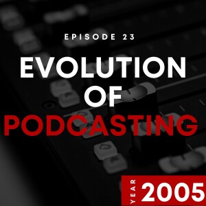 E23 | Evolution of Podcasting | 2005
