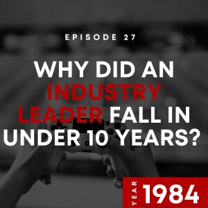 E27 | Why Did An Industry Leader Fall In Under 10 Years? | 1984