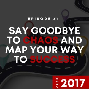 E31 | Say Goodbye to Chaos and Map Your Way to Success | 2017