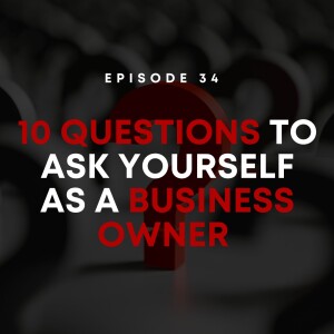 E34 | 10 Questions to Ask Yourself as a Business Owner