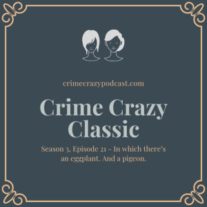 Crime Crazy Classic - Season 3, Episode 21 - In which there’s an eggplant. And a pigeon.