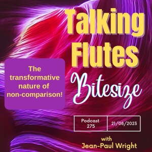 The transformative nature of non-comparison! Talking Flutes Bitesize E: 275 with Jean-Paul Wright