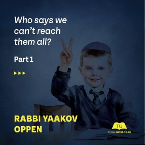 Rabbi Yaakov Oppen | Who says we can’t reach them all? Part I