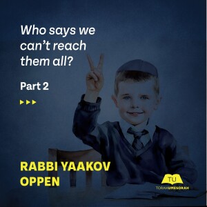 Rabbi Yaakov Oppen | Who says we can’t reach them all? Part II