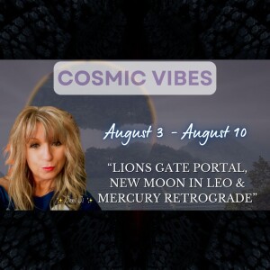 August 3 to 10 - Cosmic Vibes With Jeni Ji: “Lions Gate Portal,New Moon In Leo & Mercury Retrograde"