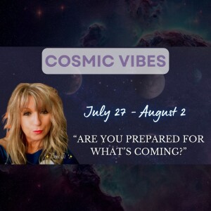 July 27 to August 02 - Cosmic Vibes With Jeni Ji: “Are You Prepared For What’s Coming?"