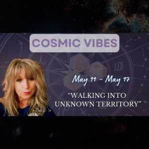 May 11 to May 17 - Cosmic Vibes With Jeni Ji: "Walking Into Unknown Territory"