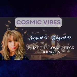 August 11 to 17 - Cosmic Vibes With Jeni Ji: “What The Cosmic Heck Is Going On?"