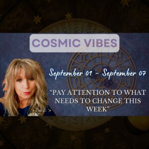 September 01 to  07 - Cosmic Vibes With Jeni Ji: "Pay Attention To What Needs To Change This Week"