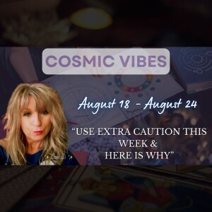 August 18 to 24 - Cosmic Vibes With Jeni Ji: “USE EXTRA CAUTION THIS WEEK & HERE IS WHY"