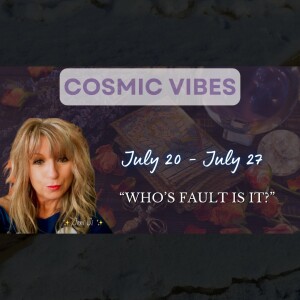 July 20 to July 27 - Cosmic Vibes With Jeni Ji: “Who's Fault Is It?"