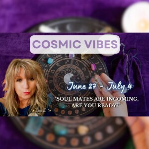 June 27 - July 4 - Cosmic Vibes: "Soul mates are incoming, are you ready?”
