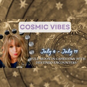 July 4 - July 11 - Cosmic Vibes: "Full moon in Capricorn with destined encounters"