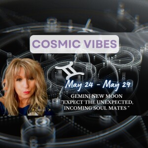 May 24 to May 29 -Cosmic Vibes: Gemini New Moon "Expect The Unexpected,Incoming Soul Mates"