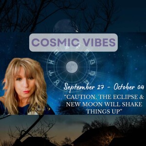 Sept 27 to Oct 4 - Cosmic Vibes With Jeni Ji: "Caution,The Eclipse & New Moon Will Shake Things Up"