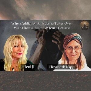 When Addiction & Trauma Takes Over With Elizabeth Kipp & Jeni Ji Cousins