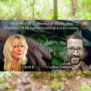 “The Power Of Ayahuasca & The Healing Modalities” With Carlos Tanner & Jeni Ji Cousins