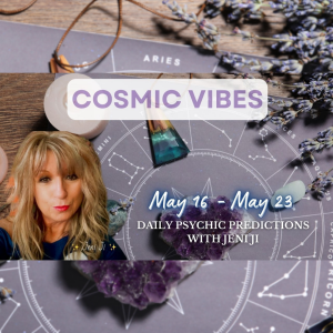 May 16 to May 23 -Cosmic Vibes: “Daily Psychic Predictions With Jeni Ji”