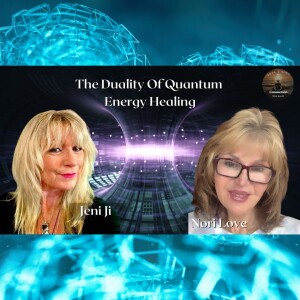 The Duality Of Quantum Energy Healing with Nori Love & Jeni JI