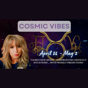April 26 to May 2 -Cosmic Vibes:"Taurus Super New Moon: Confronting Difficult Situations"