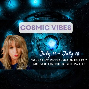 July 11 - July 18 - Cosmic Vibes: “Mercury Retrograde In Leo“ Are You On The Right Path ?