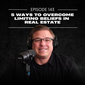 E143 | 5 Ways to Overcome Limiting Beliefs in Real Estate