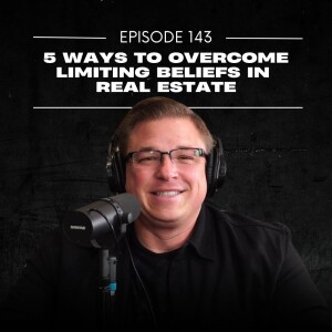 E143 | 5 Ways to Overcome Limiting Beliefs in Real Estate