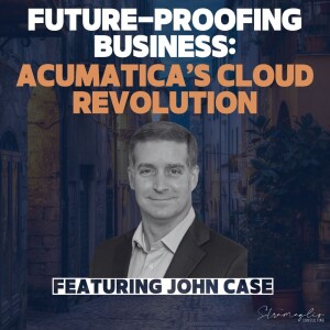 49: Future-Proofing Business: Acumatica’s Cloud Revolution w/ John Case