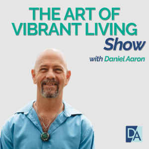 EP 62: Daniel Aaron on The Art of Vibrant Living Show