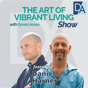 EP 65: Mentor, Therapist, Researcher & Explorer Daniel Harner on The Art of Vibrant Living Show