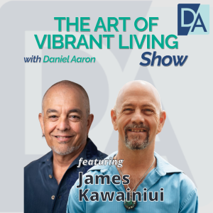 EP 74: Healer, Mentor & Spiritual Counselor James Kawainiui on The Art of Vibrant Living Show