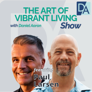 EP 73: Executive Coach & Founder Paul Larsen on The Art of Vibrant Living Show