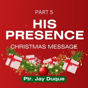 His Presence (Christmas Message - Part 5)