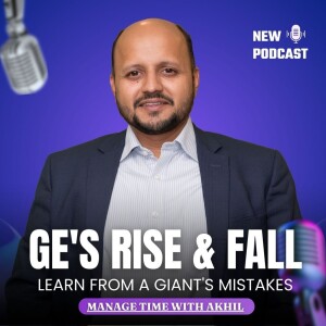 GE's Downfall: What Can We Learn from a Giant's Mistakes? | Time Management Tips by Akhil Baheti