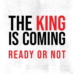 The King is Coming - Ready or Not (Part 2)