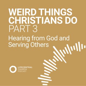 Weird Things Christians Do - Part 3 | Hearing from God & Serving Others