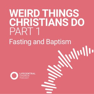 Weird Things Christians Do - Part 1: Fasting and Baptism