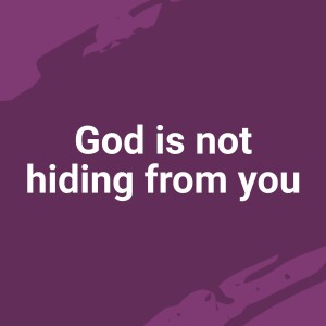 God is not hiding from you