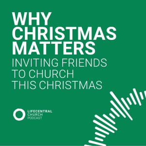 Why Christmas Matters: Inviting Friends to church this Christmas