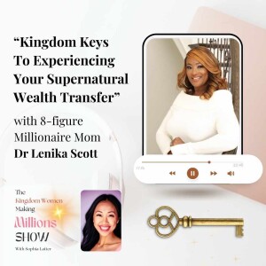 06. Kingdom Keys To Experiencing Your Supernatural Wealth Transfers - with 8-figure Millionaire Mom Dr Lenika Scott
