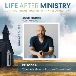 The Holy Mess Of Pastoral Transitions (featuring Josh Harris)