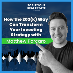How the 203(k) Way Can Transform Your Investing Strategy with Matt Porcaro