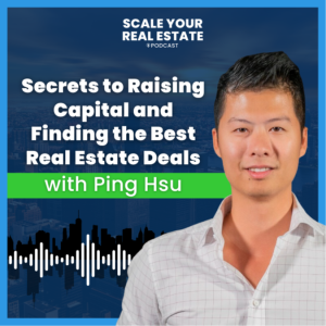 Secrets to Raising Capital and Finding the Best Real Estate Deals with Ping Hsu